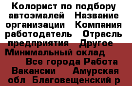 Колорист по подбору автоэмалей › Название организации ­ Компания-работодатель › Отрасль предприятия ­ Другое › Минимальный оклад ­ 15 000 - Все города Работа » Вакансии   . Амурская обл.,Благовещенский р-н